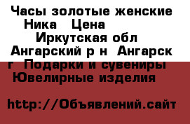 Часы золотые женские Ника › Цена ­ 15 000 - Иркутская обл., Ангарский р-н, Ангарск г. Подарки и сувениры » Ювелирные изделия   